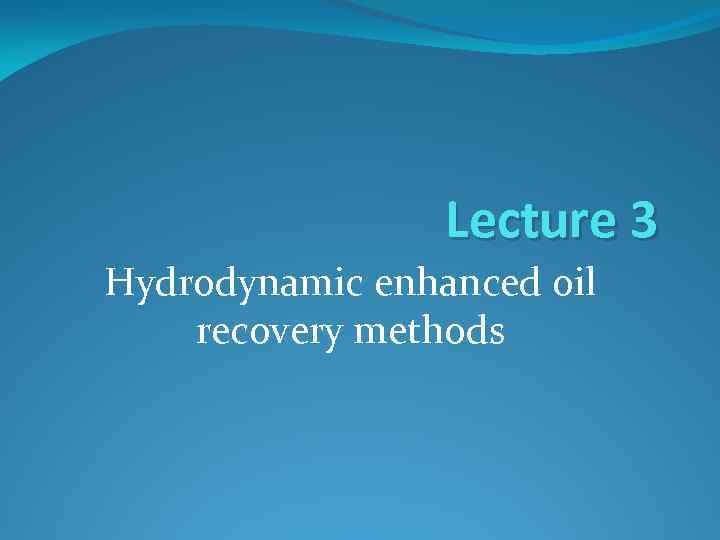 Lecture 3 Hydrodynamic enhanced oil recovery methods 