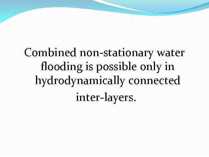 Combined non-stationary water flooding is possible only in hydrodynamically connected inter-layers. 