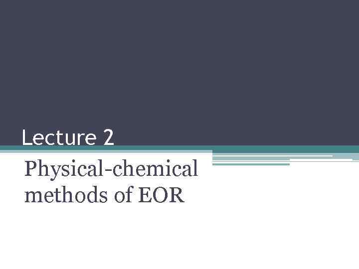 Lecture 2 Physical-chemical methods of EOR 