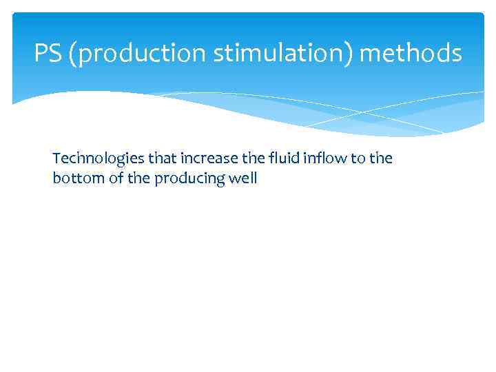 PS (production stimulation) methods Technologies that increase the fluid inflow to the bottom of
