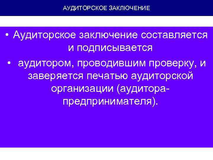 АУДИТОРСКОЕ ЗАКЛЮЧЕНИЕ • Аудиторское заключение составляется и подписывается • аудитором, проводившим проверку, и заверяется