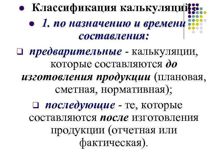 Классификация калькуляций : l 1. по назначению и времени составления: q предварительные - калькуляции,