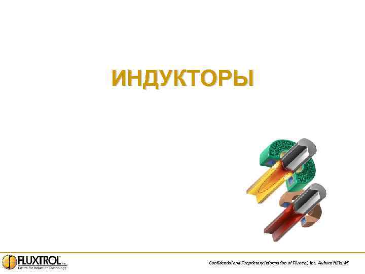 ИНДУКТОРЫ Confidential and Proprietary Information of Fluxtrol, Inc. Auburn Hills, MI 
