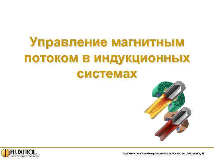 Управление магнитным потоком в индукционных системах Confidential and Proprietary Information of Fluxtrol, Inc. Auburn
