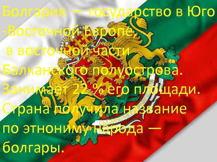 Болгария — государство в Юго -Восточной Европе, в восточной части Болгария Балканского полуострова. Занимает
