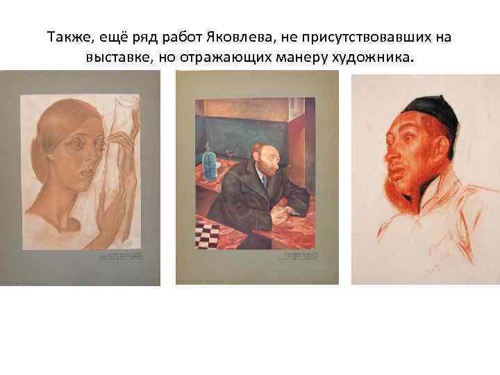 Также, ещё ряд работ Яковлева, не присутствовавших на выставке, но отражающих манеру художника. 