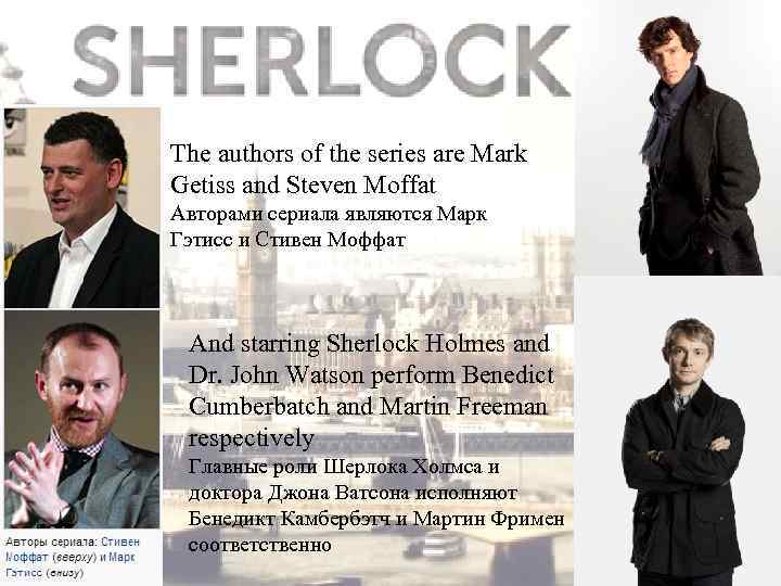 The authors of the series are Mark Getiss and Steven Moffat Авторами сериала являются