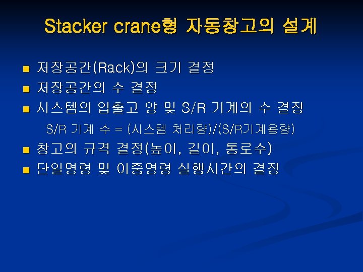 Stacker crane형 자동창고의 설계 n n n 저장공간(Rack)의 크기 결정 저장공간의 수 결정 시스템의