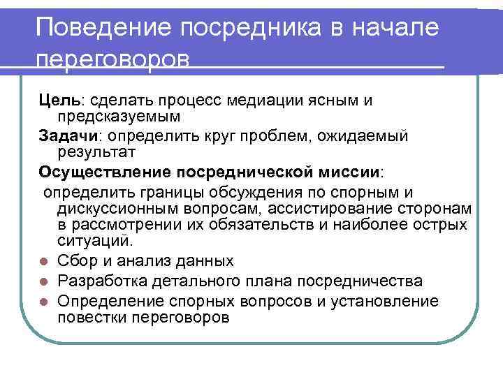 Поведение посредника в начале переговоров Цель: сделать процесс медиации ясным и предсказуемым Задачи: определить