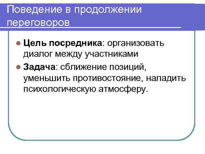 Поведение в продолжении переговоров l Цель посредника: организовать диалог между участниками l Задача: сближение