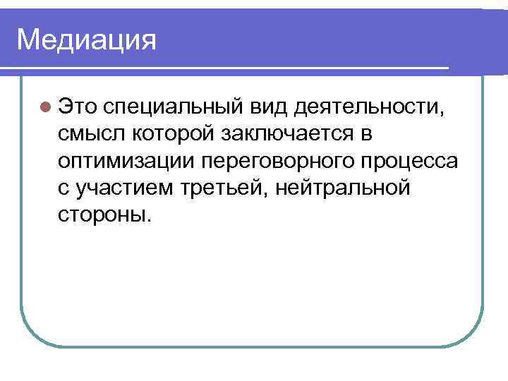 Медиация l Это специальный вид деятельности, смысл которой заключается в оптимизации переговорного процесса с