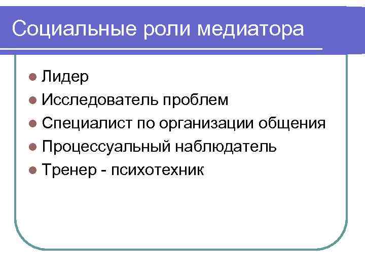 Социальные роли медиатора l Лидер l Исследователь проблем l Специалист по организации общения l