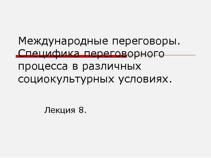 Международные переговоры. Специфика переговорного процесса в различных социокультурных условиях. Лекция 8. 
