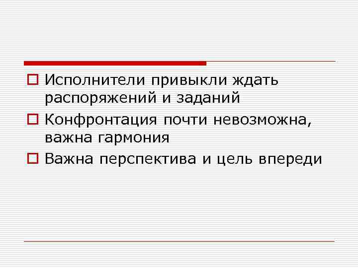 o Исполнители привыкли ждать распоряжений и заданий o Конфронтация почти невозможна, важна гармония o