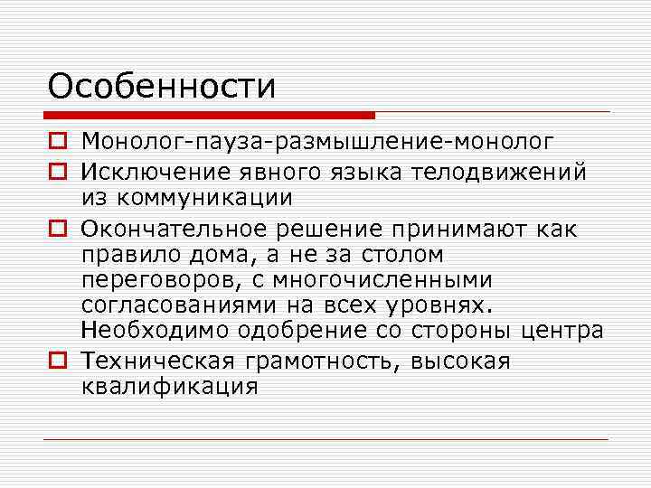 Особенности o Монолог-пауза-размышление-монолог o Исключение явного языка телодвижений из коммуникации o Окончательное решение принимают