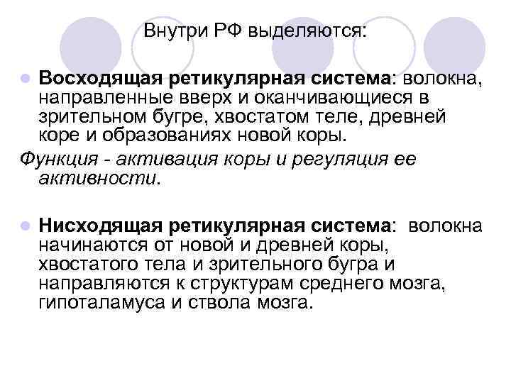 Внутри РФ выделяются: Восходящая ретикулярная система: волокна, направленные вверх и оканчивающиеся в зрительном бугре,