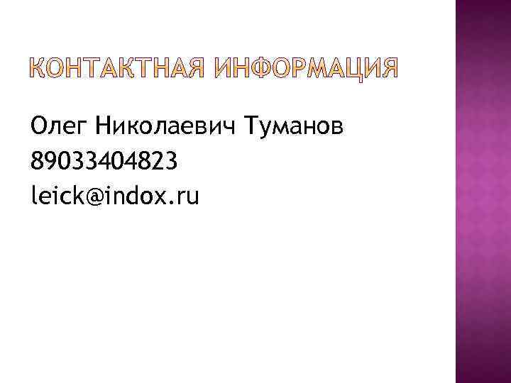 Олег Николаевич Туманов 89033404823 leick@indox. ru 