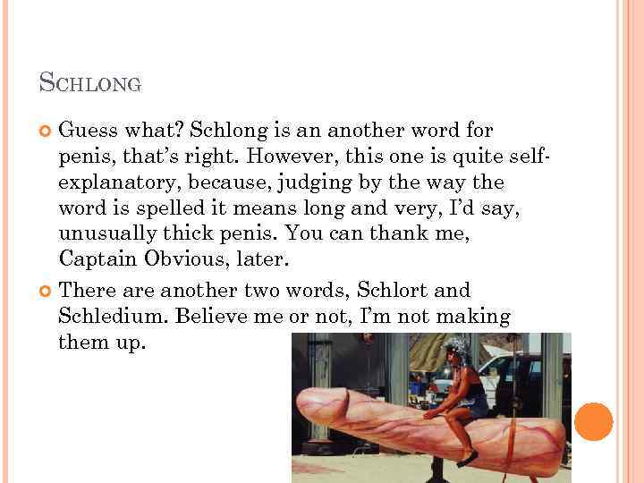 SCHLONG Guess what? Schlong is an another word for penis, that’s right. However, this