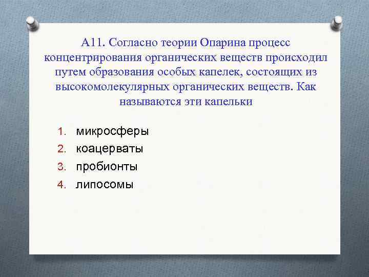 А 11. Согласно теории Опарина процесс концентрирования органических веществ происходил путем образования особых капелек,