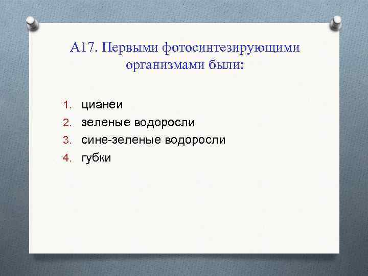 А 17. Первыми фотосинтезирующими организмами были: 1. цианеи 2. зеленые водоросли 3. сине-зеленые водоросли