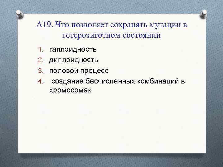 А 19. Что позволяет сохранять мутации в гетерозиготном состоянии 1. гаплоидность 2. диплоидность 3.