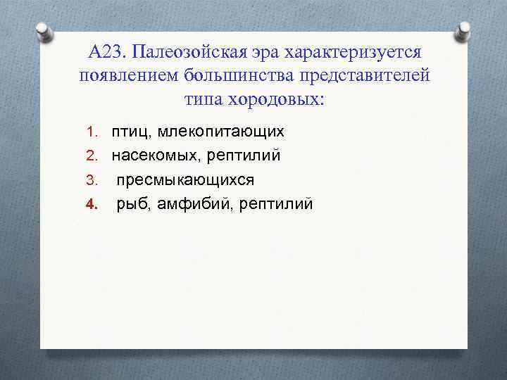 А 23. Палеозойская эра характеризуется появлением большинства представителей типа хородовых: 1. птиц, млекопитающих 2.
