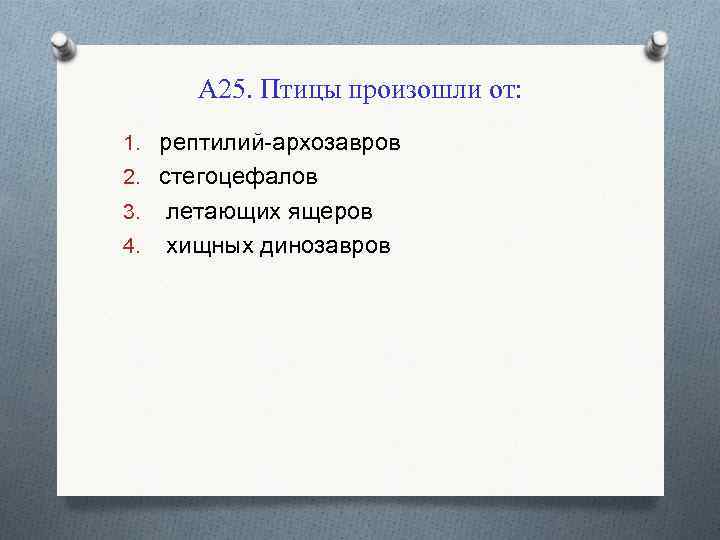А 25. Птицы произошли от: 1. рептилий-архозавров 2. стегоцефалов 3. летающих ящеров 4. хищных