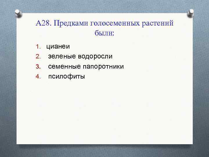 А 28. Предками голосеменных растений были: 1. цианеи 2. зеленые водоросли 3. семенные папоротники