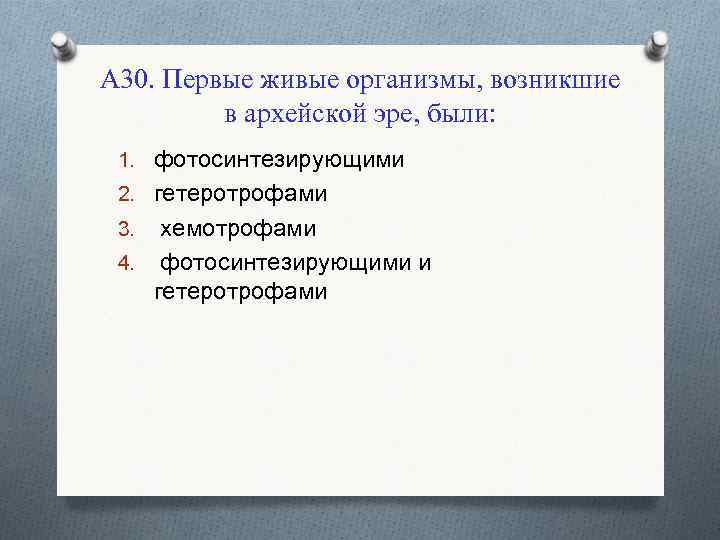 А 30. Первые живые организмы, возникшие в архейской эре, были: 1. фотосинтезирующими 2. гетеротрофами
