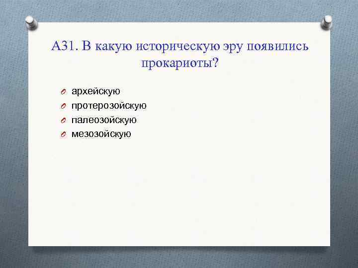 А 31. В какую историческую эру появились прокариоты? O архейскую O протерозойскую O палеозойскую