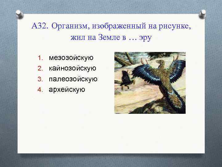А 32. Организм, изображенный на рисунке, жил на Земле в … эру 1. мезозойскую