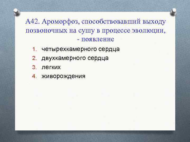 А 42. Ароморфоз, способствовавший выходу позвоночных на сушу в процессе эволюции, - появление 1.