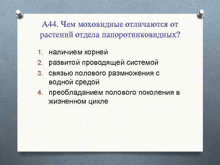 А 44. Чем моховидные отличаются от растений отдела папоротниковидных? 1. наличием корней 2. развитой