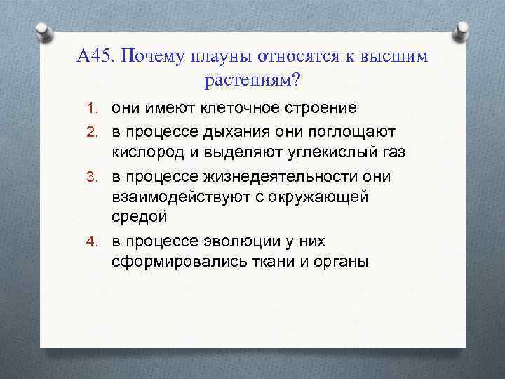 А 45. Почему плауны относятся к высшим растениям? 1. они имеют клеточное строение 2.