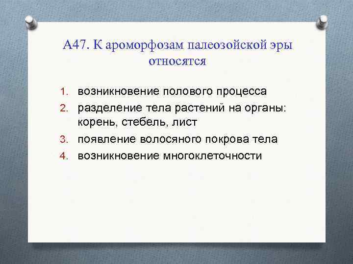 А 47. К ароморфозам палеозойской эры относятся 1. возникновение полового процесса 2. разделение тела