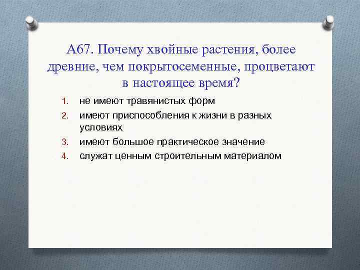 А 67. Почему хвойные растения, более древние, чем покрытосеменные, процветают в настоящее время? 1.