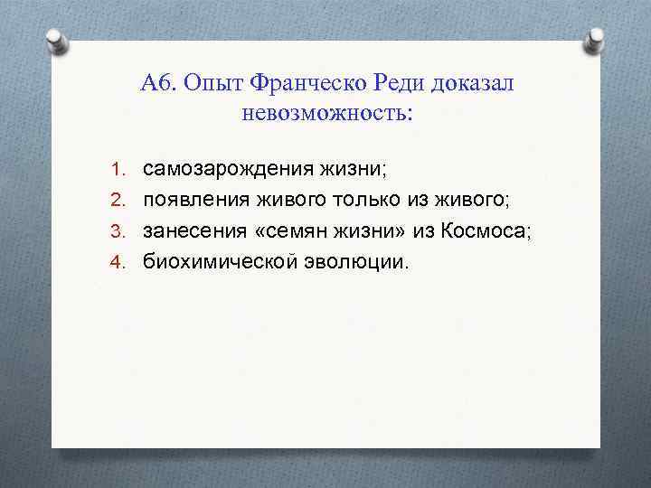 А 6. Опыт Франческо Реди доказал невозможность: 1. самозарождения жизни; 2. появления живого только