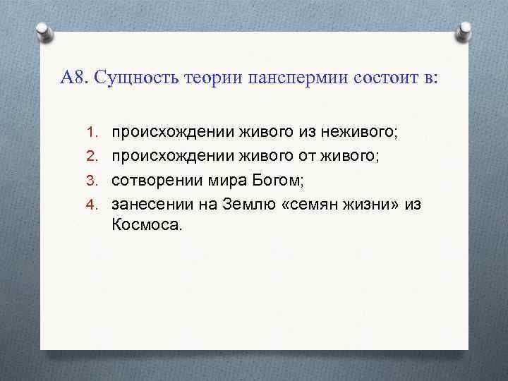 А 8. Сущность теории панспермии состоит в: 1. происхождении живого из неживого; 2. происхождении