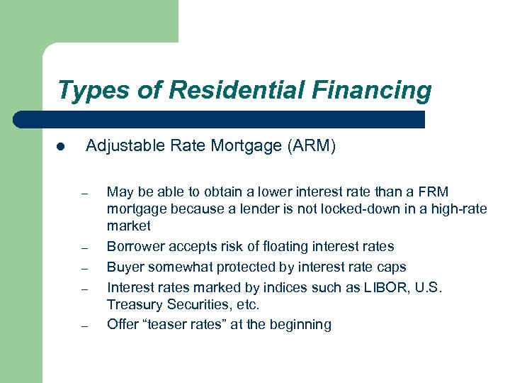 Types of Residential Financing l Adjustable Rate Mortgage (ARM) – – – May be