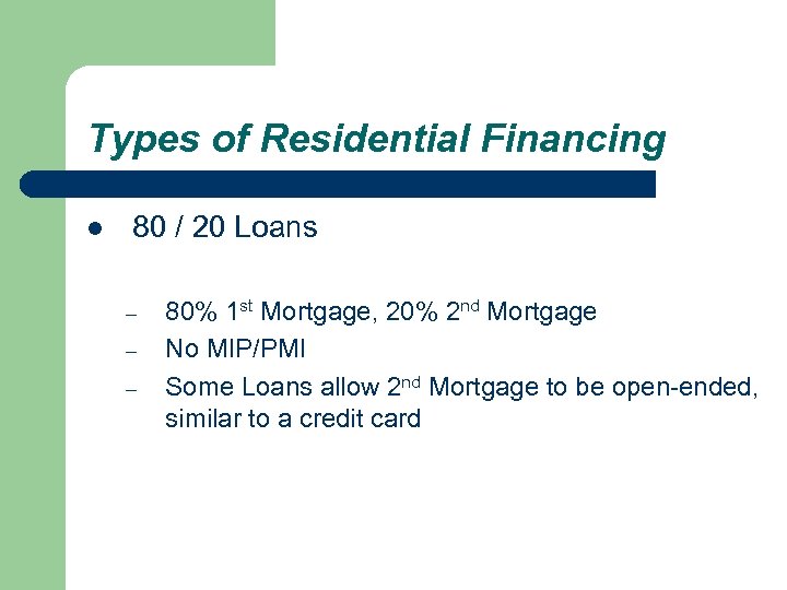 Types of Residential Financing l 80 / 20 Loans – – – 80% 1