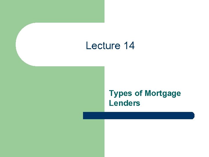 Lecture 14 Types of Mortgage Lenders 