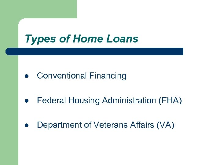 Types of Home Loans l Conventional Financing l Federal Housing Administration (FHA) l Department