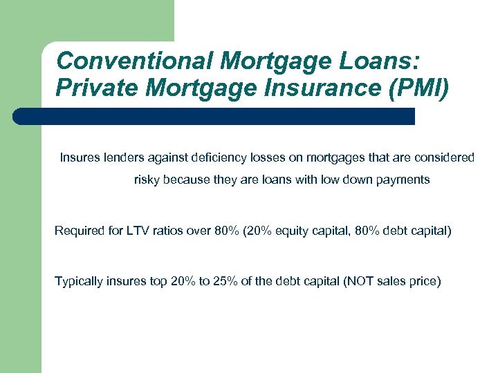 Conventional Mortgage Loans: Private Mortgage Insurance (PMI) Insures lenders against deficiency losses on mortgages