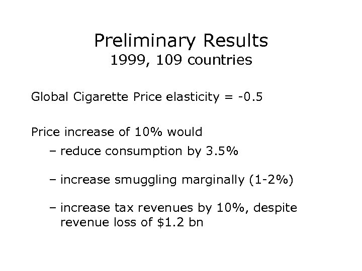 Preliminary Results 1999, 109 countries Global Cigarette Price elasticity = -0. 5 Price increase