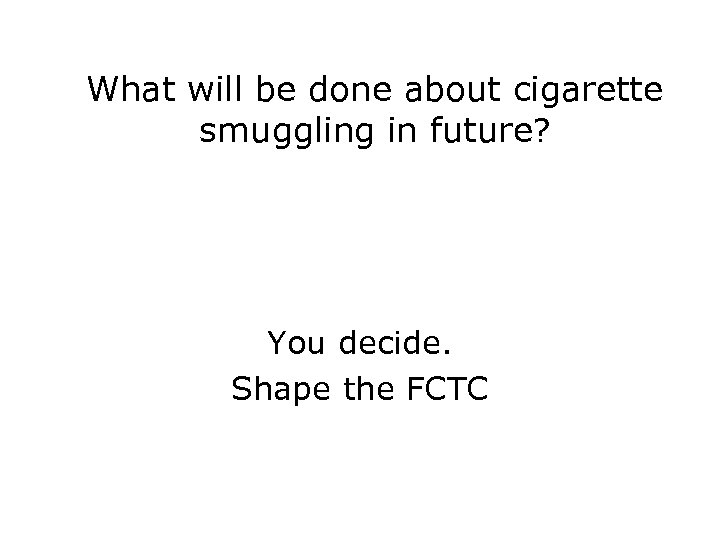 What will be done about cigarette smuggling in future? You decide. Shape the FCTC