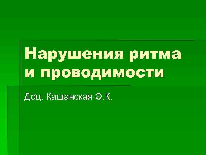 Нарушения ритма и проводимости Доц. Кашанская О. К. 