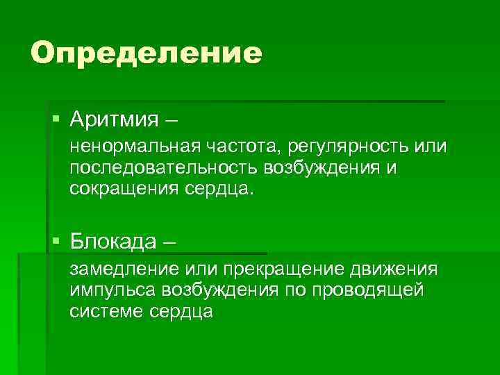 Определение § Аритмия – ненормальная частота, регулярность или последовательность возбуждения и сокращения сердца. §