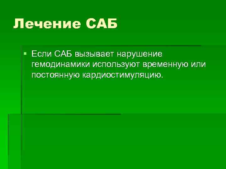 Лечение САБ § Если САБ вызывает нарушение гемодинамики используют временную или постоянную кардиостимуляцию. 