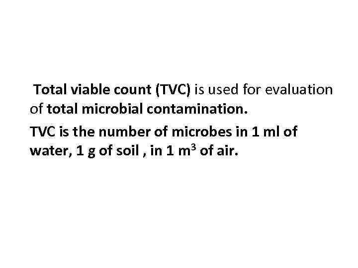 Total viable count (TVC) is used for evaluation of total microbial contamination. TVC is