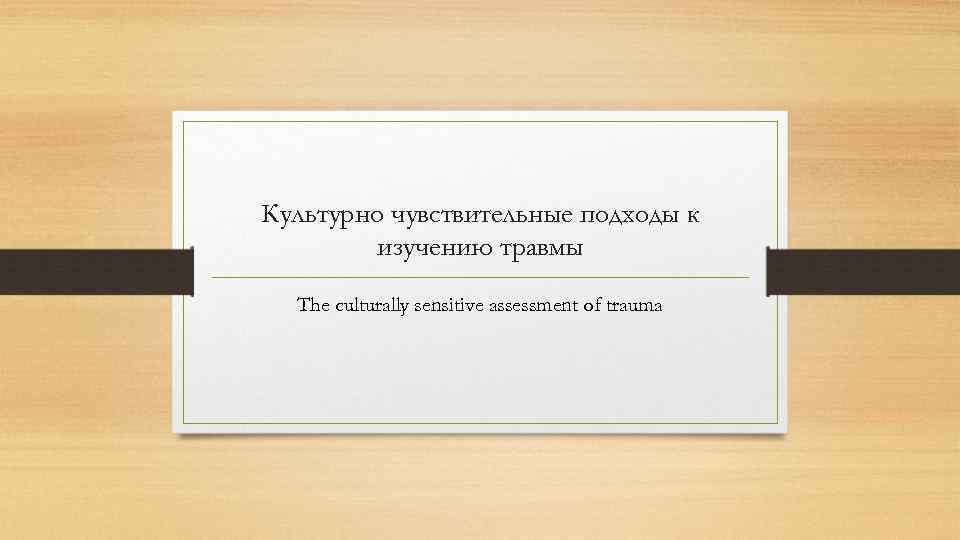 Культурно чувствительные подходы к изучению травмы The culturally sensitive assessment of trauma 